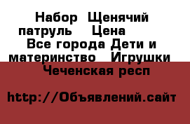 Набор “Щенячий патруль“ › Цена ­ 800 - Все города Дети и материнство » Игрушки   . Чеченская респ.